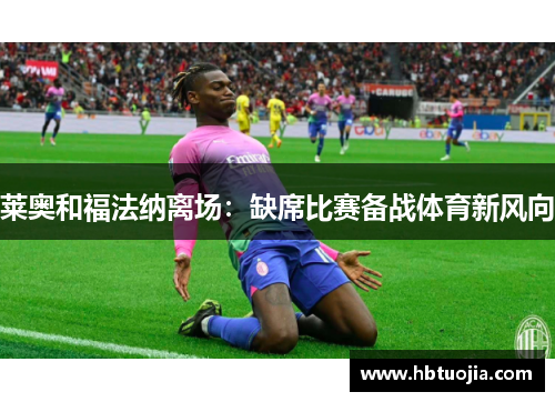 莱奥和福法纳离场：缺席比赛备战体育新风向